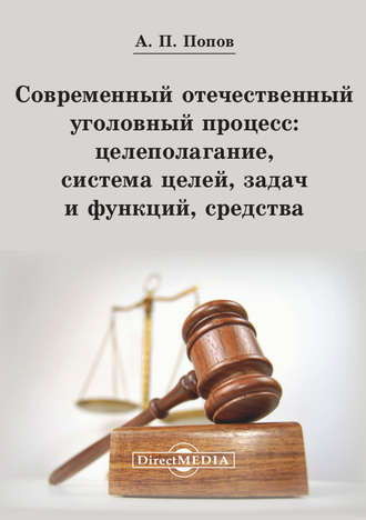 Алексей Павлович Попов. Современный отечественный уголовный процесс: целеполагание, система целей, задач и функций, средства