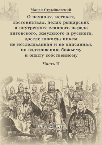 Мацей Стрыйковский. О началах, истоках, достоинствах, делах рыцарских и внутренних славного народа литовского, жмудского и русского, доселе никогда никем не исследованная и не описанная, по вдохновению божьему и опыту собственному. Часть 2