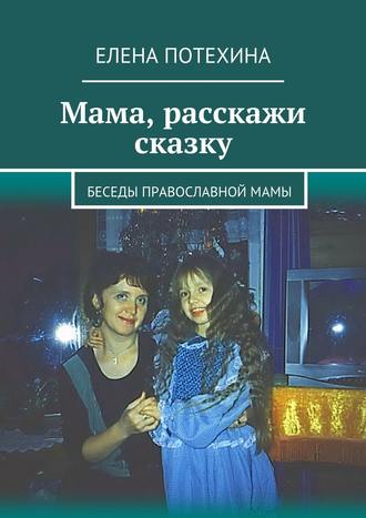 Елена Александровна Потехина. Мама, расскажи сказку