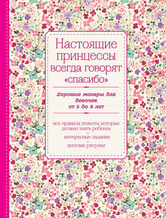 Обложка книги «Настоящие принцессы всегда говорят «спасибо». Хорошие манеры для девочек от 5 до 8 лет»