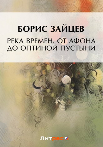 Борис Зайцев. Река времен. От Афона до Оптиной Пустыни