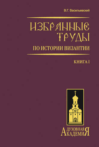 В. Г. Васильевский. Избранные труды по истории Византии. Книга I