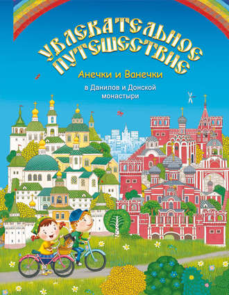 Обложка книги «Увлекательное путешествие Анечки и Ванечки в Данилов и Донской монастыри»