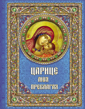 Обложка книги «Царице моя Преблагая. Богоматерь»