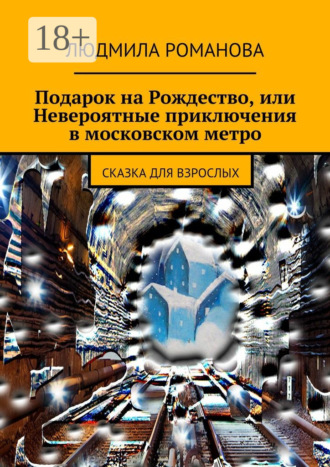 Обложка книги «Подарок на Рождество или Невероятные приключения в московском метро. сказка для взрослых»