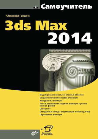 Александр Горелик. Самоучитель 3ds Max 2014