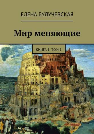 Елена Булучевская. Мир меняющие. Книга 1. Том 1