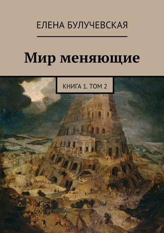 Елена Булучевская. Мир меняющие. Книга 1. Том 2