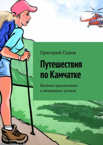 Григорий Седов. Путешествия по Камчатке. Весёлые приключения в заповедных уголках