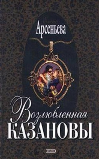 Елена Арсеньева. Возлюбленная Казановы