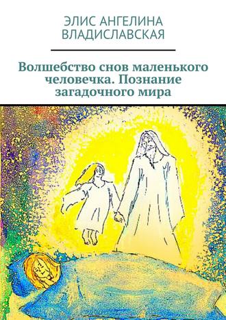 Элис Ангелина Владиславская. Волшебство снов маленького человечка. Познание загадочного мира