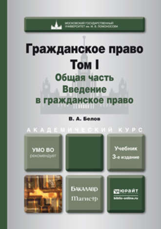 Вадим Анатольевич Белов. Гражданское право. Т. 1. Общая часть. Введение в гражданское право 3-е изд., пер. и доп. Учебник для бакалавриата и магистратуры