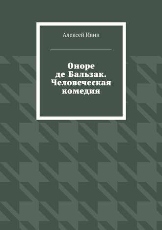 Алексей Ивин. Оноре де Бальзак. Человеческая комедия