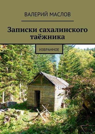 Валерий Михайлович Маслов. Записки сахалинского таёжника. Избранное