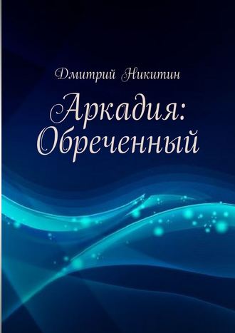 Дмитрий Никитин. Аркадия: Обреченный