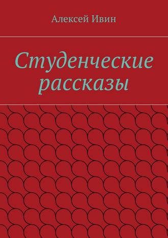 Алексей Ивин. Студенческие рассказы