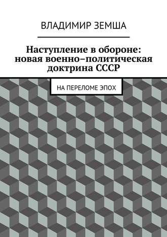 Владимир Валерьевич Земша. Наступление в обороне: Новая военно-политическая доктрина СССР