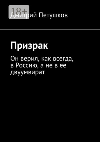 Обложка книги «Призрак. Он верил, как всегда, в Россию, а не в ее двуумвират»