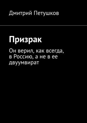 Дмитрий Петушков. Призрак. Он верил, как всегда, в Россию, а не в ее двуумвират