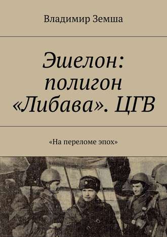 Владимир Валерьевич Земша. Эшелон: полигон «Либава». ЦГВ