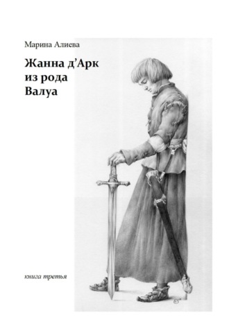 Марина Алиева. Жанна д'Арк из рода Валуа. Книга третья