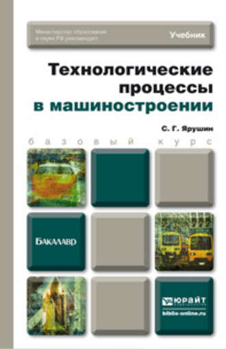 Станислав Геннадьевич Ярушин. Технологические процессы в машиностроении. Учебник для бакалавров