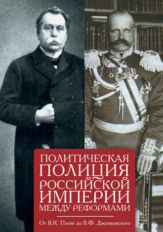Обложка книги «Политическая полиция Российской империи между реформами. От В. К. Плеве до В. Ф. Джунковского»