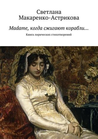 Светлана Макаренко-Астрикова. Madame, когда сжигают корабли…