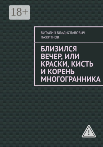 Обложка книги «Близился вечер, или Краски, кисть и корень многогранника»