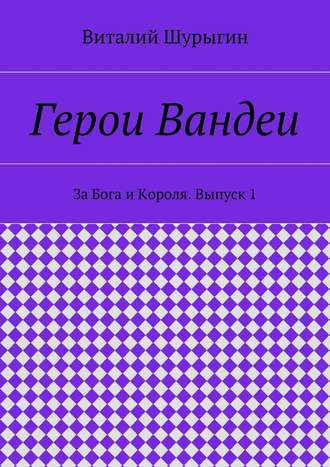 Виталий Шурыгин. Герои Вандеи. За Бога и Короля. Выпуск 1