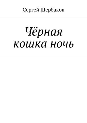 Сергей Щербаков. Чёрная кошка ночь