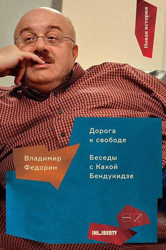 Владимир Федорин. Дорога к свободе. Беседы с Кахой Бендукидзе