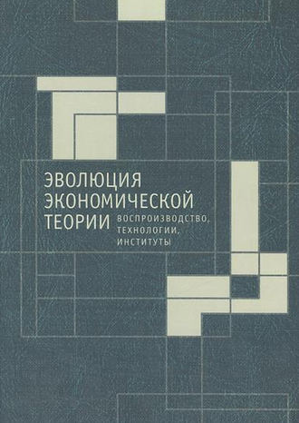 Обложка книги «Эволюция экономической теории: воспроизводство, технологии, институты. Материалы X Международного Симпозиума по эволюционной экономике и Методологического семинара по институциональной и эволюционной экономике»