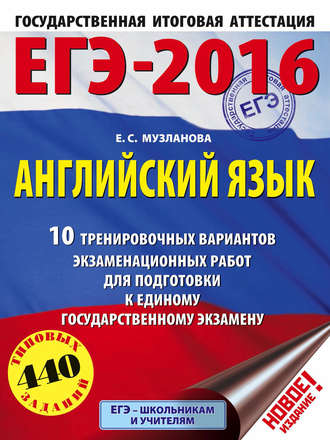 Е. С. Музланова. ЕГЭ-2016. Английский язык. 10 тренировочных вариантов экзаменационных работ для подготовки к единому государственному экзамену