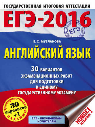 Е. С. Музланова. ЕГЭ-2016. Английский язык. 30 вариантов экзаменационных работ для подготовки к единому государственному экзамену