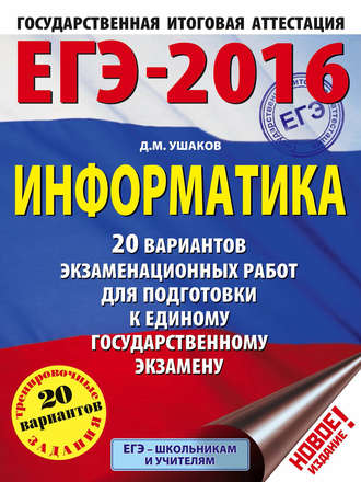 Д. М. Ушаков. ЕГЭ-2016. Информатика: 20 вариантов экзаменационных работ для подготовки к единому государственному экзамену