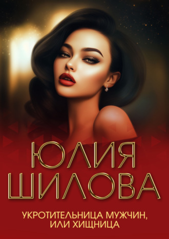 Юлия Шилова. Укротительница мужчин, или Хищница