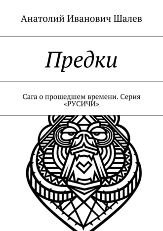 Анатолий Иванович Шалев. Предки. Сага о прошедшем времени. Серия «Русичи»