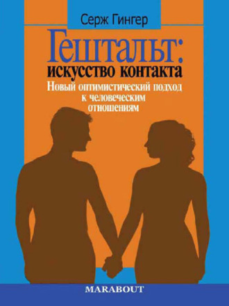 Серж Гингер. Гештальт: искусство контакта. Новый оптимистический подход к человеческим отношениям