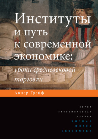 Авнер Грейф. Институты и путь к современной экономике. Уроки средневековой торговли