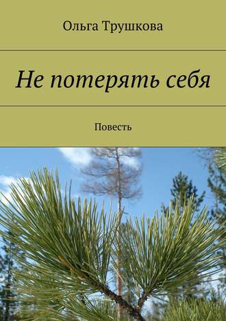 Ольга Трушкова. Не потерять себя. Повесть