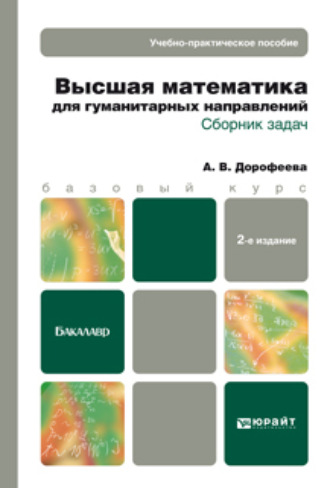 Алла Владимировна Дорофеева. Высшая математика для гуманитарных направлений. Сборник задач 2-е изд. Учебно-практическое пособие