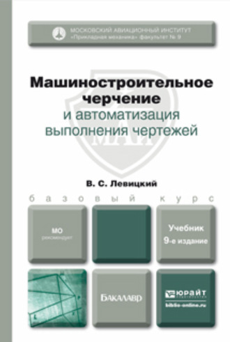 Владимир Сергеевич Левицкий. Машиностроительное черчение и автоматизация выполнения чертежей 9-е изд., испр. и доп. Учебник для бакалавров