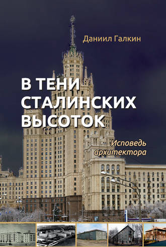 Даниил Галкин. В тени сталинских высоток. Исповедь архитектора