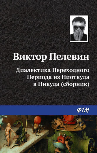 Виктор Пелевин. Диалектика Переходного Периода из Ниоткуда в Никуда (сборник)