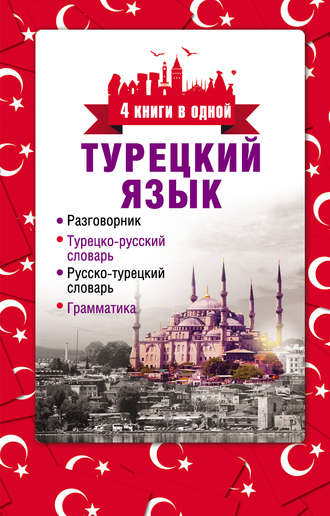 Обложка книги «Турецкий язык. 4 книги в одной: разговорник, турецко-русский словарь, русско-турецкий словарь, грамматика»
