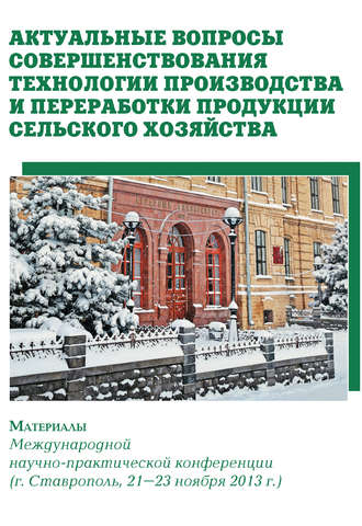 Обложка книги «Актуальные вопросы совершенствования технологии производства и переработки продукции сельского хозяйства. Материалы Международной научно-практической конференции (г. Ставрополь, 21-23 ноября 2013 г.)»