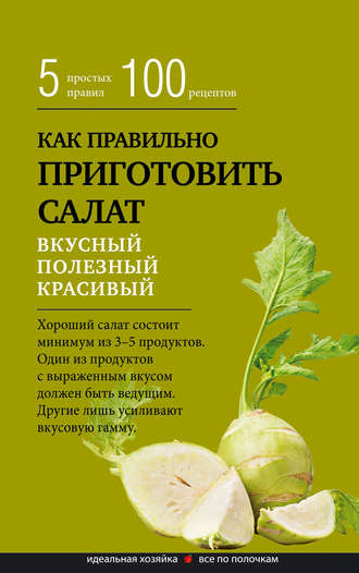 Сборник кулинарных рецептов. Как правильно приготовить салат. Пять простых правил и 100 рецептов