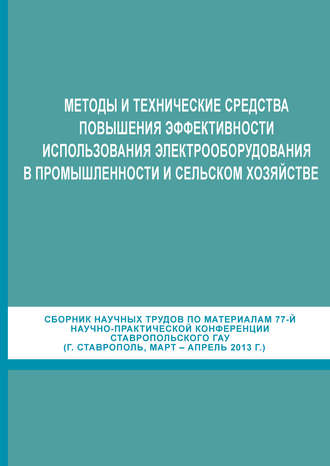 Сборник статей. Методы и технические средства повышения эффективности использования электрооборудования в промышленности и сельском хозяйстве. Сборник научных трудов по материалам 77-й научно-практической конференции Ставропольского ГАУ (г. Ставрополь, март-апрель 2013 г.)