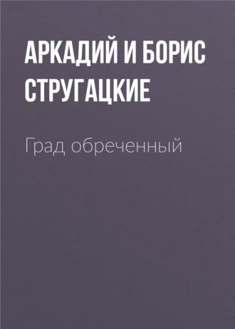 Аркадий и Борис Стругацкие. Град обреченный